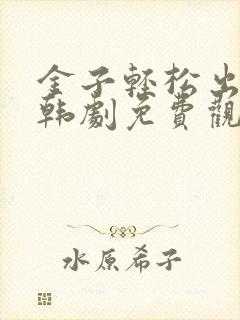 金子轻松出来吧韩剧免费观看