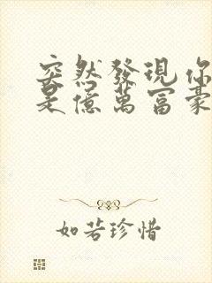 突然发现你男友是亿万富豪之子