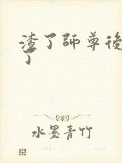 渣了师尊后我跑了