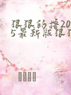 狠狠的撸2015最新版狠狠的撸2015最新版