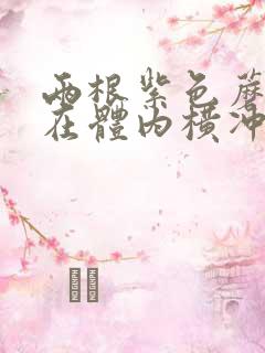 两根紫色蘑菇头在体内横冲直撞