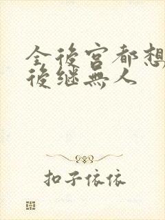 全后宫都想让朕后继无人