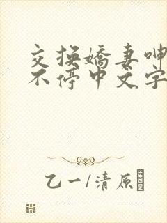 交换娇妻呻吟声不停中文字幕