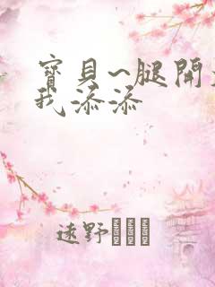 宝贝~腿开大点我添添