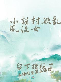 小说村欲乱乡野风流女
