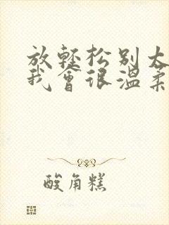 放轻松别太紧张我会很温柔的小说