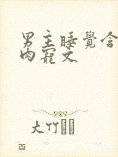 男主睡觉含奶的肉宠文