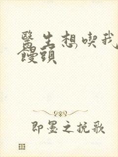 医生想吃我的大馒头