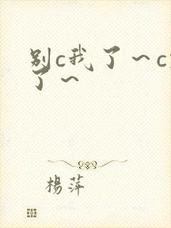 别c我了～c烂了～