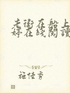 老卫在船上弄雨婷在线阅读全文