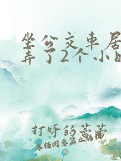 坐公交车居然被弄了2个小时小说