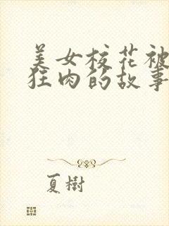 美女校花被老汗狂肉的故事