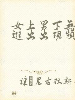 女上男下无套进进出出视频