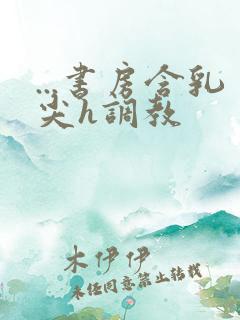 ...书房含乳尖h调教