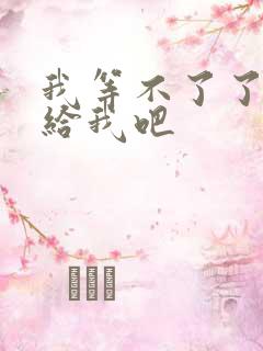 我等不了了在这给我吧