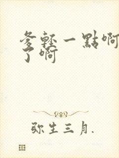 爹轻一点啊太重了啊