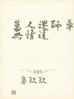 万人迷师尊他修无情道