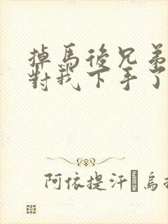 掉马后兄弟们都对我下手了70