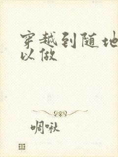 穿越到随地都可以做