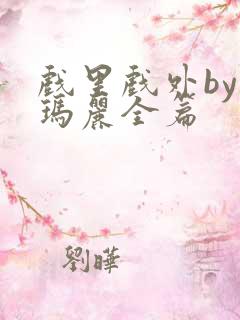 戏里戏外by苏玛丽全篇