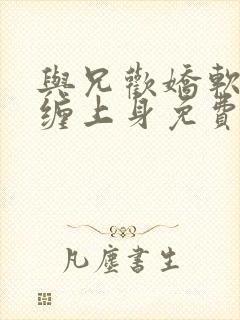 与兄欢娇软嫡女缠上身免费阅读