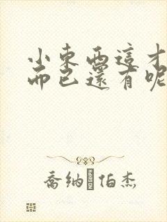 小东西这才一根而已还有呢