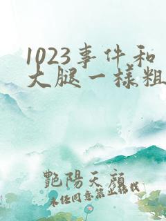 1023事件和大腿一样粗的