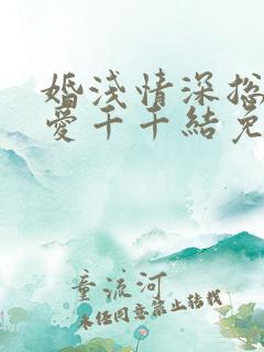 婚浅情深总裁追爱千千结免费阅读