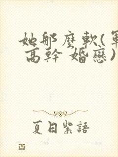 她那么软(军婚 高干 婚恋)完结