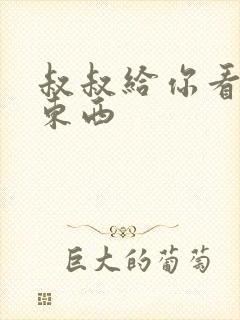 叔叔给你看个好东西