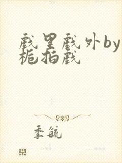 戏里戏外by林栀拍戏