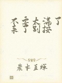 不要太满了鼓起来了别按