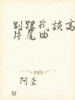 别跟我谈高富帅片尾曲