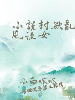 小说村欲乱乡野风流女