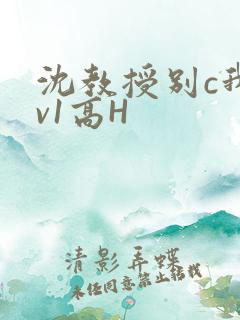 沈教授别c我1v1高H