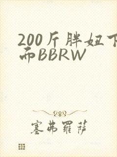 200斤胖妞下面BBRW