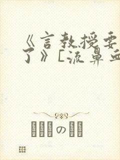 《言教授要撞坏了》[流鼻血]