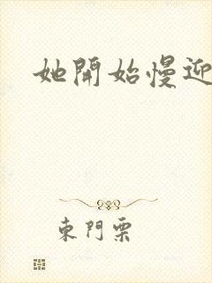 她开始慢迎迎合