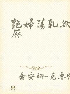 艳妇荡乳欲伦麻麻