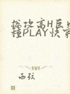 总攻高H巨肉各种PLAY快穿