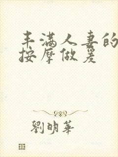 丰满人妻的精油按摩做爰