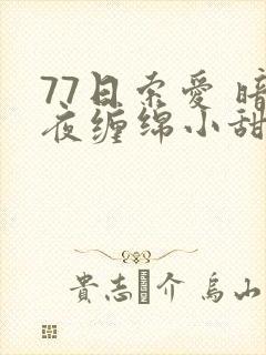 77日索爱 暗夜缠绵小甜心