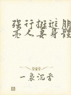 强行挺进朋友漂亮人妻身体