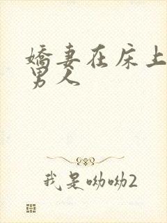 娇妻在床上迎合男人