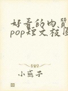 好看的肉质高的pop短文校园甜