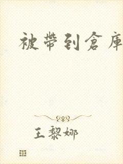 被带到仓库糟蹋