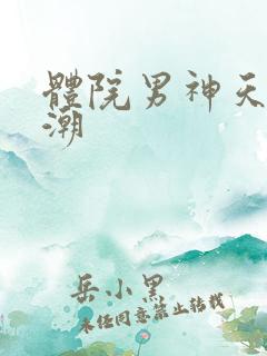 体院男神天海归潮