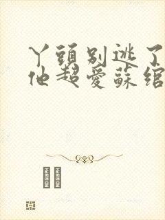 丫头别逃了教授他超爱苏绾晚