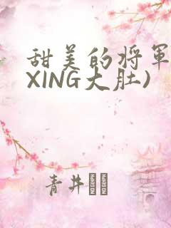 甜美的将军(双XING大肚)