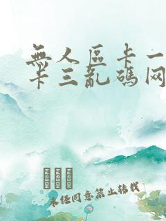 无人区卡一卡二卡三乱码网站